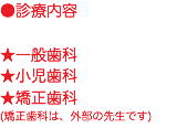 ●診療内容 ★一般歯科 ★小児歯科 ★矯正歯科 (矯正歯科は、外部の先生です)